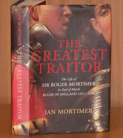Image for The Greatest Traitor. The Life of Sir Roger Mortimer, 1st Earl of March, Ruler of England 1327-1330.